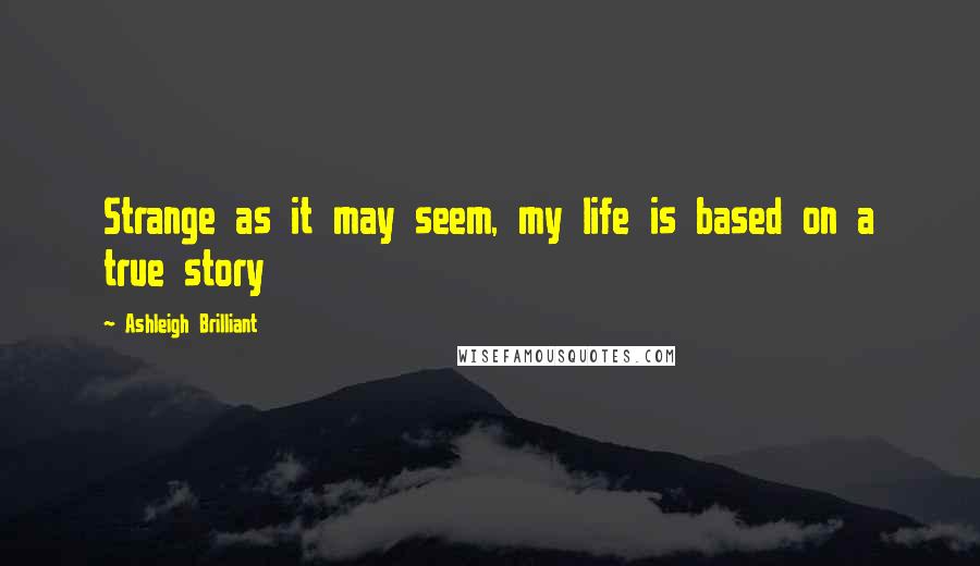 Ashleigh Brilliant Quotes: Strange as it may seem, my life is based on a true story