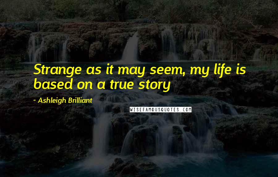 Ashleigh Brilliant Quotes: Strange as it may seem, my life is based on a true story