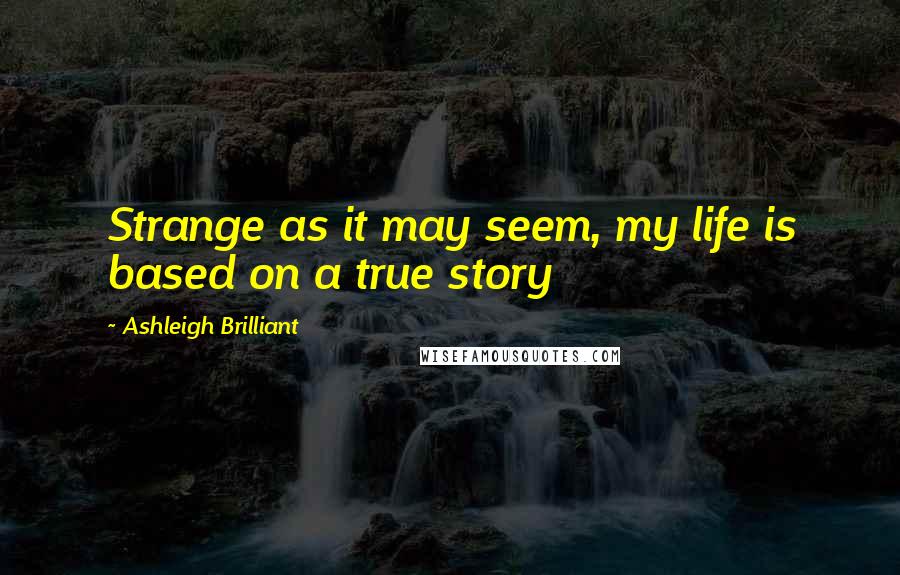 Ashleigh Brilliant Quotes: Strange as it may seem, my life is based on a true story