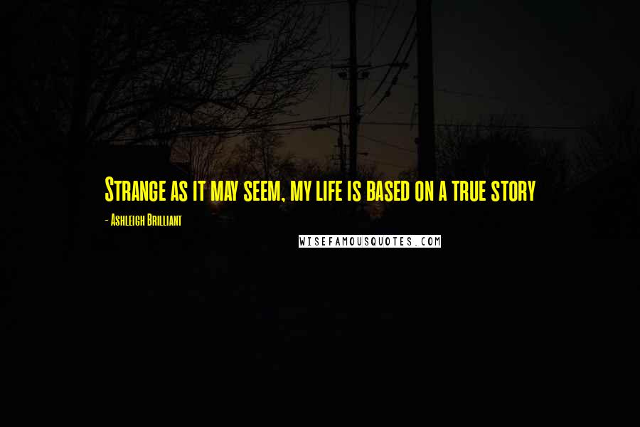 Ashleigh Brilliant Quotes: Strange as it may seem, my life is based on a true story