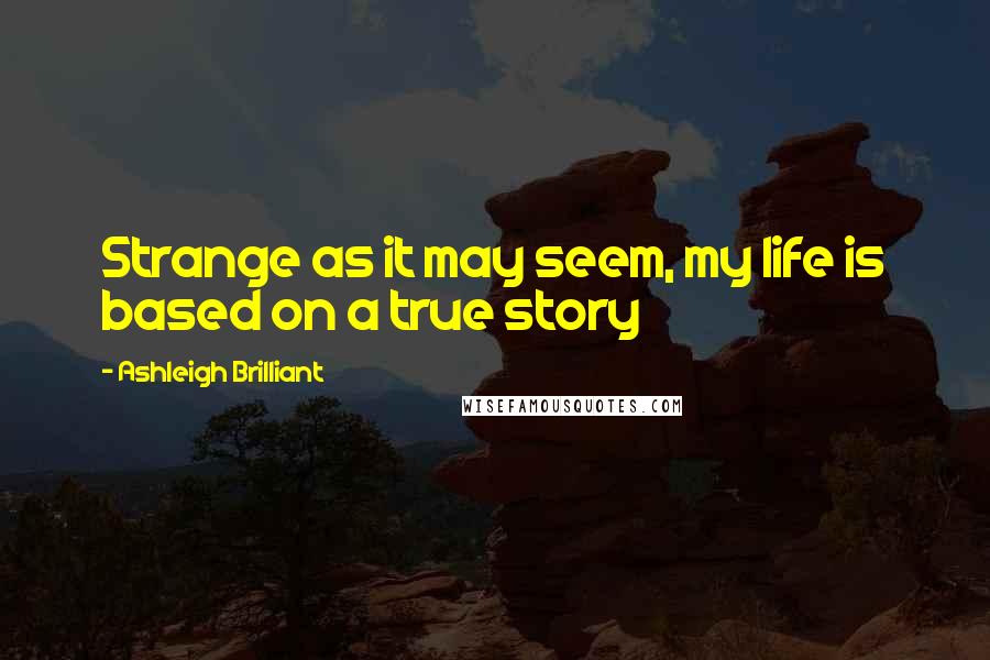 Ashleigh Brilliant Quotes: Strange as it may seem, my life is based on a true story