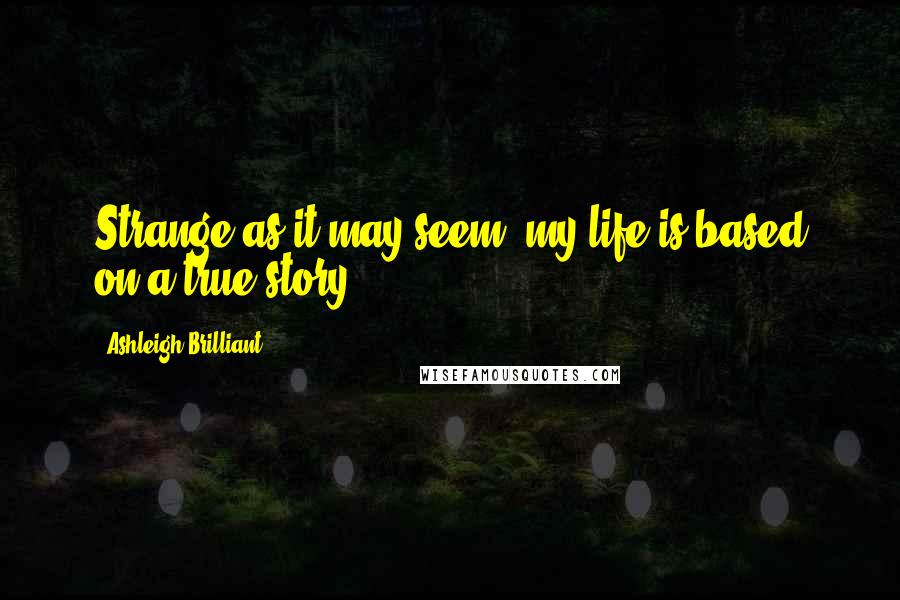 Ashleigh Brilliant Quotes: Strange as it may seem, my life is based on a true story