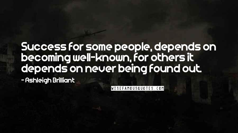 Ashleigh Brilliant Quotes: Success for some people, depends on becoming well-known, for others it depends on never being found out.