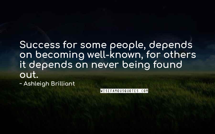 Ashleigh Brilliant Quotes: Success for some people, depends on becoming well-known, for others it depends on never being found out.