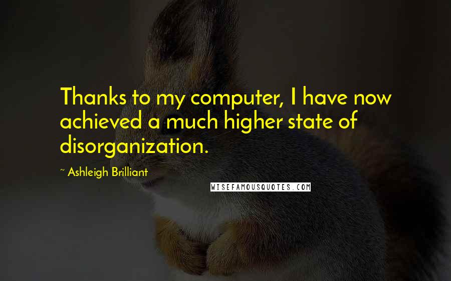 Ashleigh Brilliant Quotes: Thanks to my computer, I have now achieved a much higher state of disorganization.