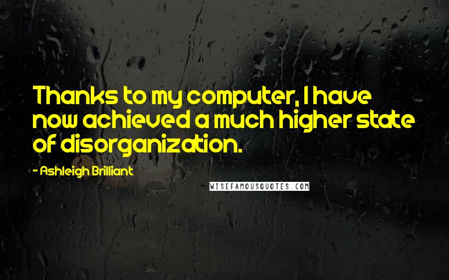 Ashleigh Brilliant Quotes: Thanks to my computer, I have now achieved a much higher state of disorganization.