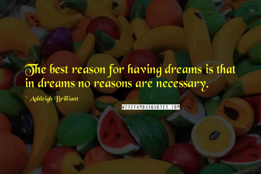 Ashleigh Brilliant Quotes: The best reason for having dreams is that in dreams no reasons are necessary.