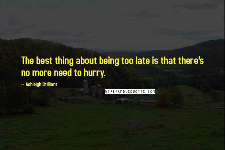 Ashleigh Brilliant Quotes: The best thing about being too late is that there's no more need to hurry.