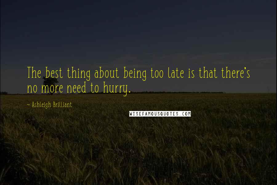 Ashleigh Brilliant Quotes: The best thing about being too late is that there's no more need to hurry.