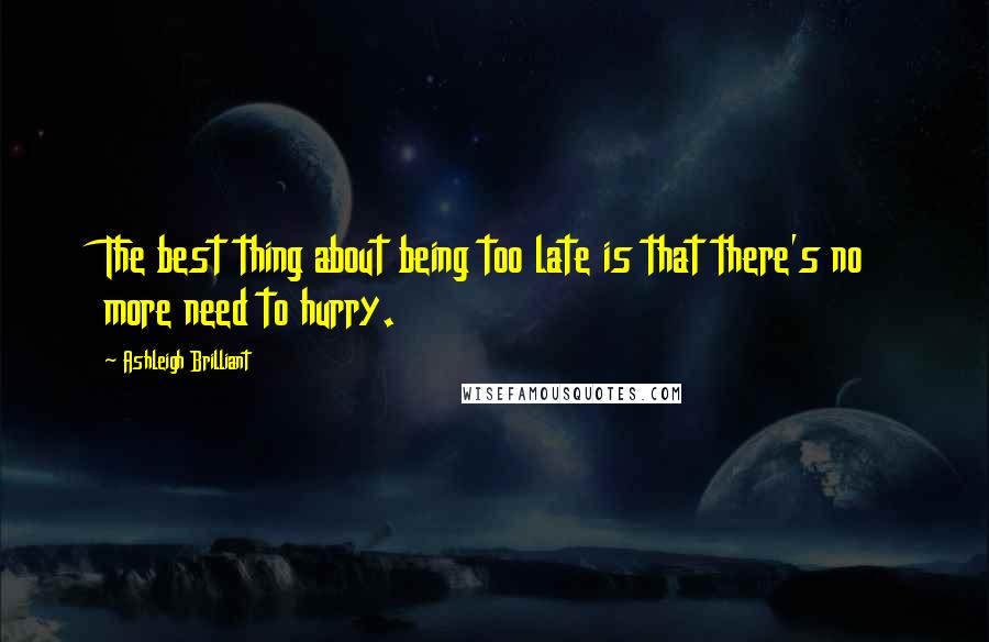 Ashleigh Brilliant Quotes: The best thing about being too late is that there's no more need to hurry.