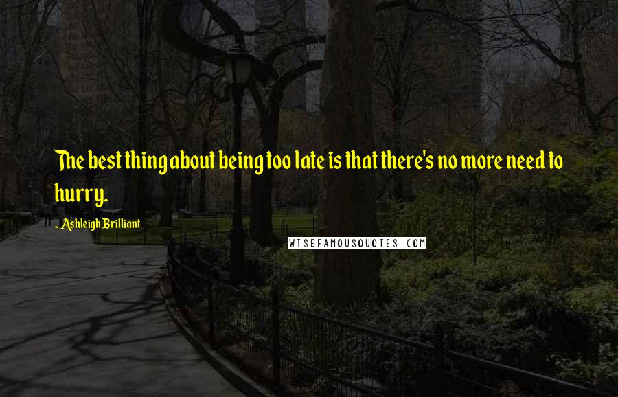Ashleigh Brilliant Quotes: The best thing about being too late is that there's no more need to hurry.