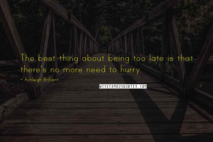 Ashleigh Brilliant Quotes: The best thing about being too late is that there's no more need to hurry.