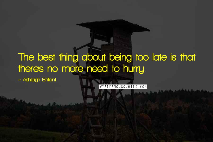 Ashleigh Brilliant Quotes: The best thing about being too late is that there's no more need to hurry.