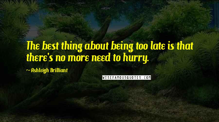 Ashleigh Brilliant Quotes: The best thing about being too late is that there's no more need to hurry.