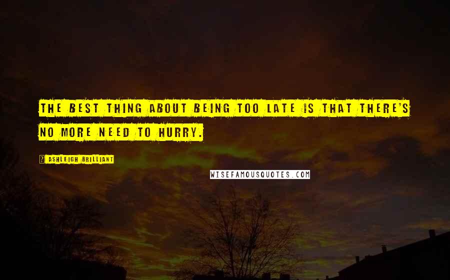 Ashleigh Brilliant Quotes: The best thing about being too late is that there's no more need to hurry.