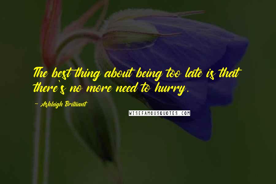 Ashleigh Brilliant Quotes: The best thing about being too late is that there's no more need to hurry.