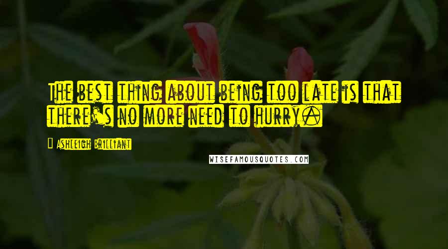 Ashleigh Brilliant Quotes: The best thing about being too late is that there's no more need to hurry.