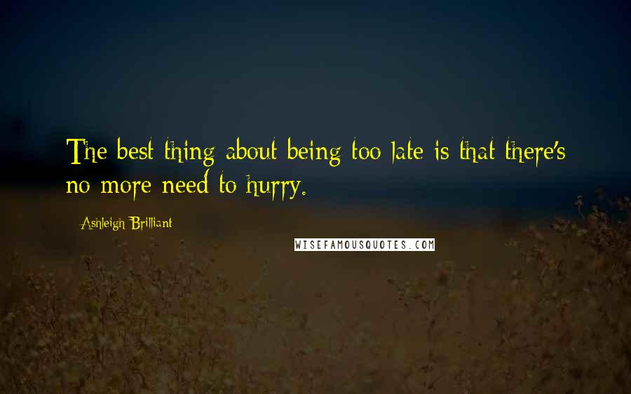 Ashleigh Brilliant Quotes: The best thing about being too late is that there's no more need to hurry.