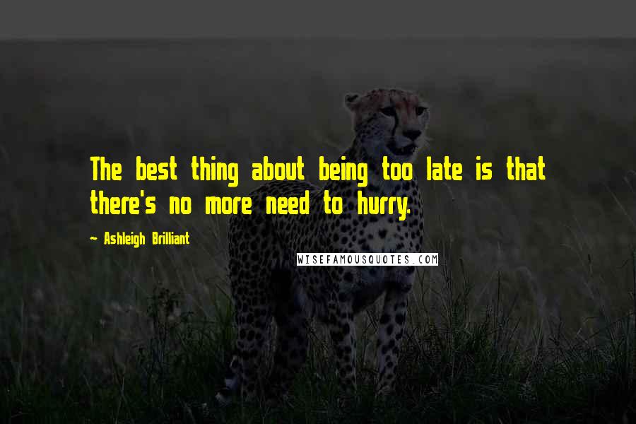 Ashleigh Brilliant Quotes: The best thing about being too late is that there's no more need to hurry.