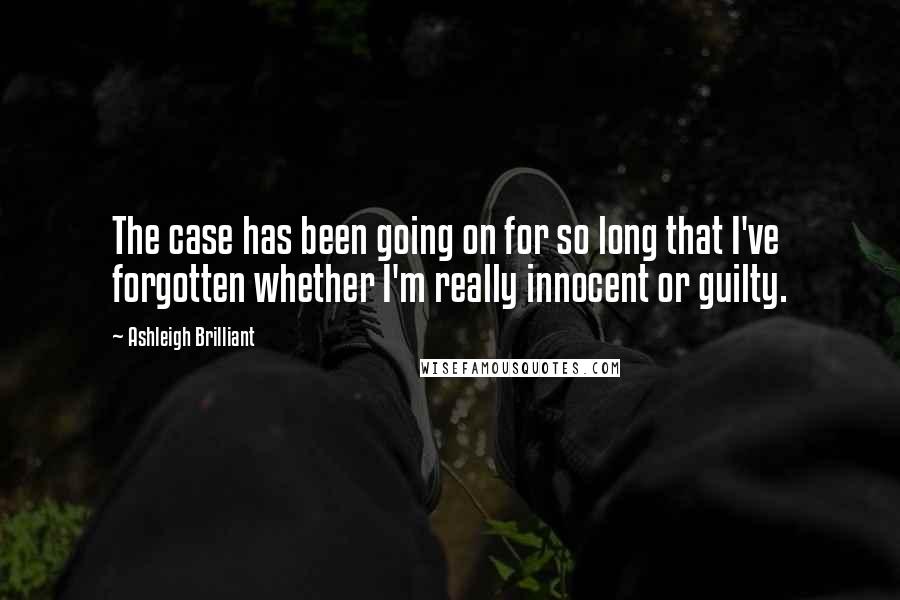 Ashleigh Brilliant Quotes: The case has been going on for so long that I've forgotten whether I'm really innocent or guilty.