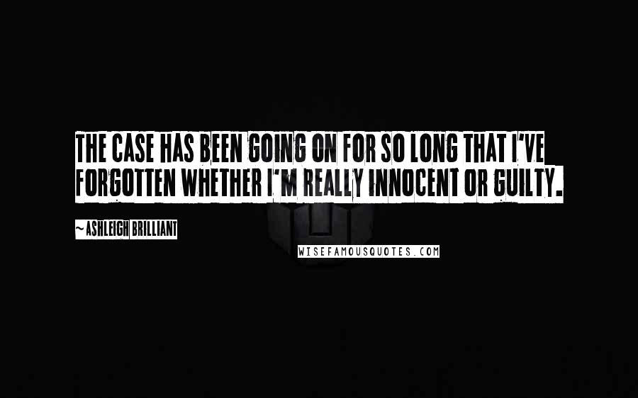 Ashleigh Brilliant Quotes: The case has been going on for so long that I've forgotten whether I'm really innocent or guilty.