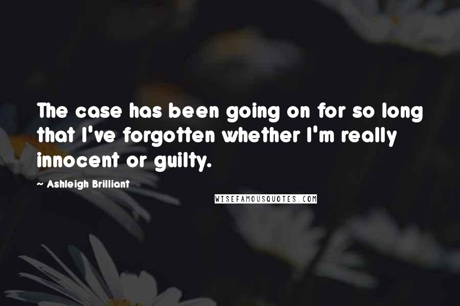 Ashleigh Brilliant Quotes: The case has been going on for so long that I've forgotten whether I'm really innocent or guilty.