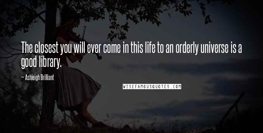 Ashleigh Brilliant Quotes: The closest you will ever come in this life to an orderly universe is a good library.