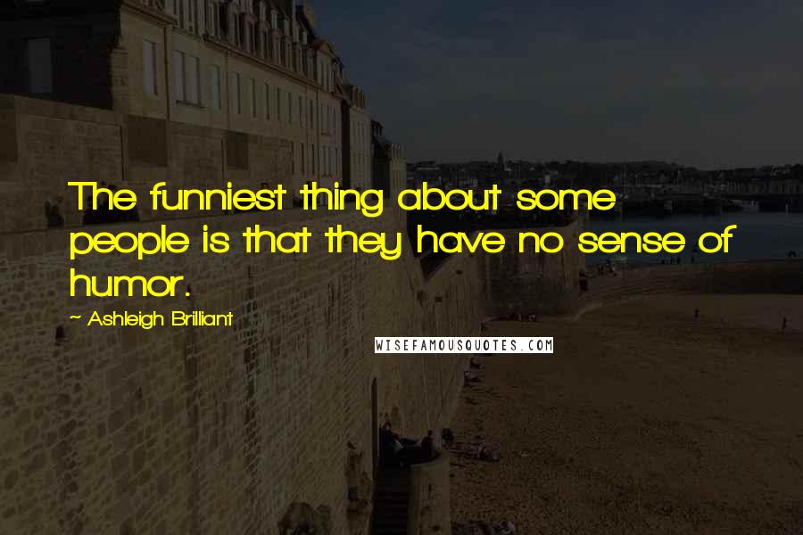 Ashleigh Brilliant Quotes: The funniest thing about some people is that they have no sense of humor.