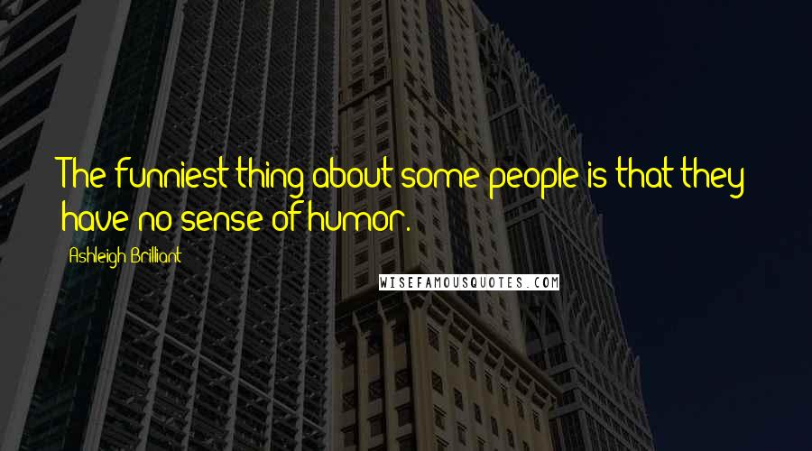 Ashleigh Brilliant Quotes: The funniest thing about some people is that they have no sense of humor.