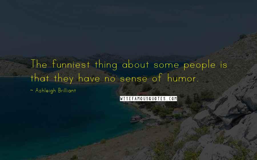 Ashleigh Brilliant Quotes: The funniest thing about some people is that they have no sense of humor.