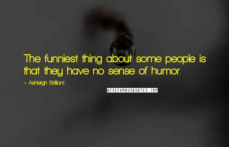 Ashleigh Brilliant Quotes: The funniest thing about some people is that they have no sense of humor.