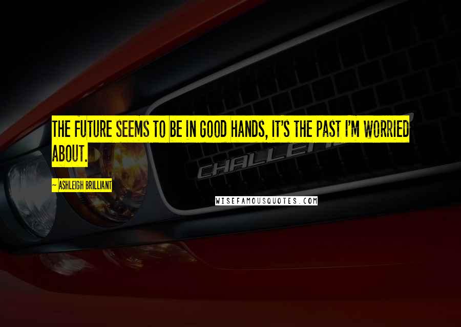 Ashleigh Brilliant Quotes: The future seems to be in good hands, it's the past I'm worried about.