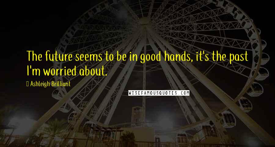 Ashleigh Brilliant Quotes: The future seems to be in good hands, it's the past I'm worried about.