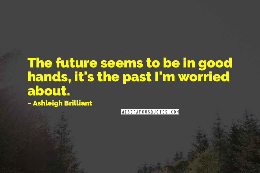 Ashleigh Brilliant Quotes: The future seems to be in good hands, it's the past I'm worried about.
