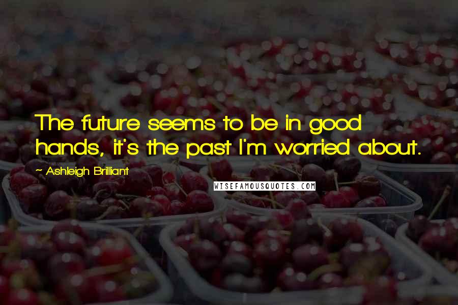 Ashleigh Brilliant Quotes: The future seems to be in good hands, it's the past I'm worried about.
