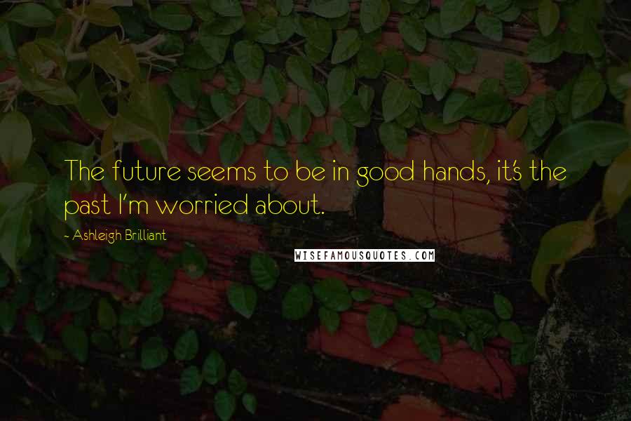 Ashleigh Brilliant Quotes: The future seems to be in good hands, it's the past I'm worried about.