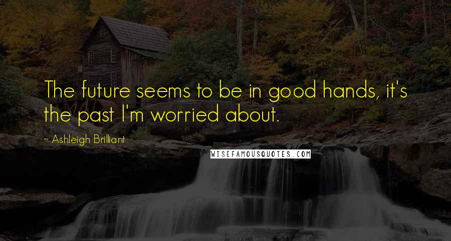 Ashleigh Brilliant Quotes: The future seems to be in good hands, it's the past I'm worried about.