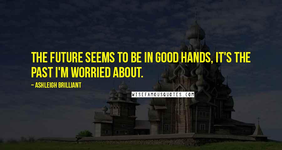 Ashleigh Brilliant Quotes: The future seems to be in good hands, it's the past I'm worried about.