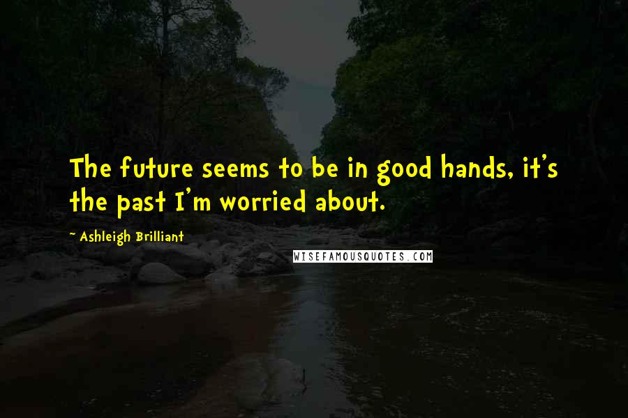 Ashleigh Brilliant Quotes: The future seems to be in good hands, it's the past I'm worried about.