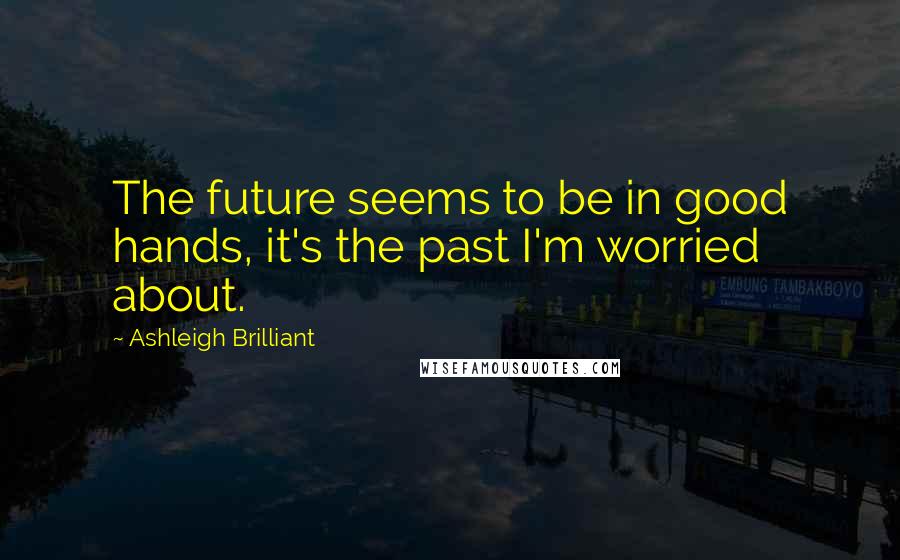 Ashleigh Brilliant Quotes: The future seems to be in good hands, it's the past I'm worried about.