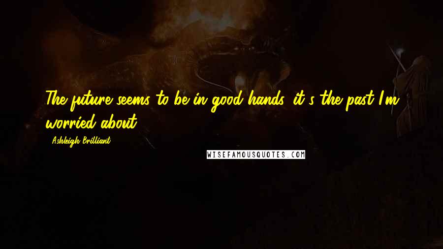 Ashleigh Brilliant Quotes: The future seems to be in good hands, it's the past I'm worried about.