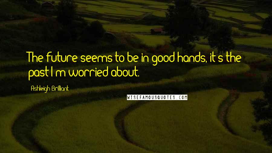 Ashleigh Brilliant Quotes: The future seems to be in good hands, it's the past I'm worried about.