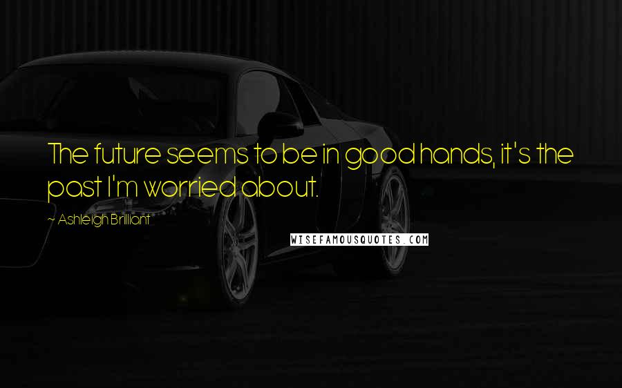 Ashleigh Brilliant Quotes: The future seems to be in good hands, it's the past I'm worried about.