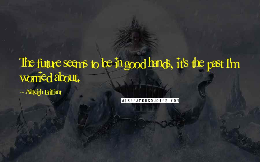Ashleigh Brilliant Quotes: The future seems to be in good hands, it's the past I'm worried about.