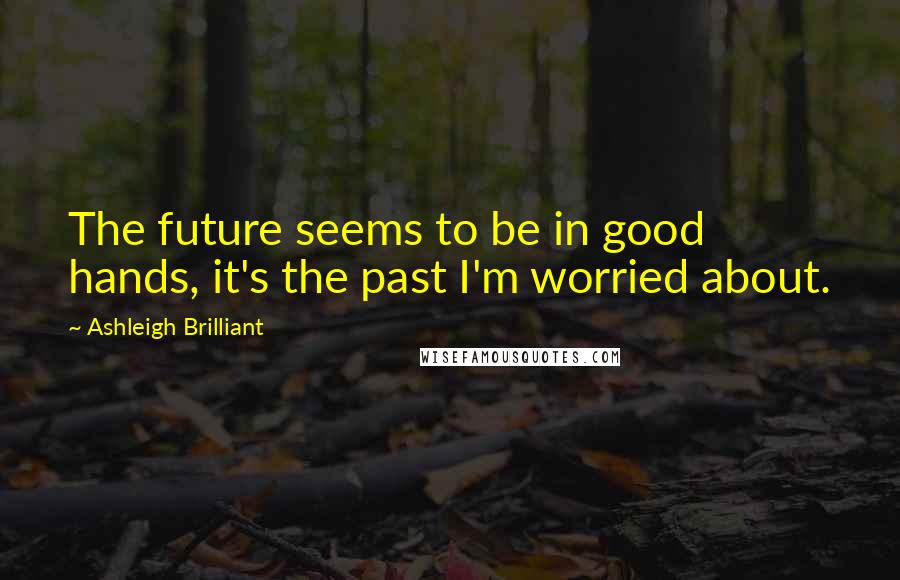 Ashleigh Brilliant Quotes: The future seems to be in good hands, it's the past I'm worried about.