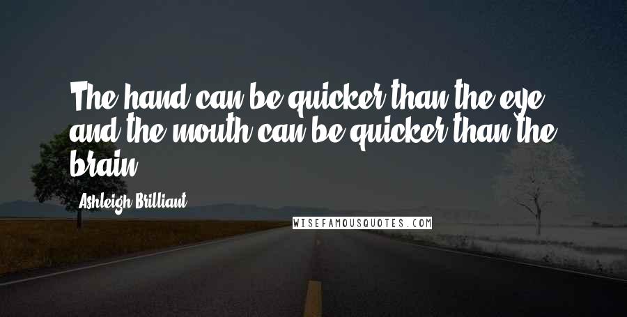 Ashleigh Brilliant Quotes: The hand can be quicker than the eye, and the mouth can be quicker than the brain.
