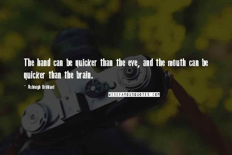Ashleigh Brilliant Quotes: The hand can be quicker than the eye, and the mouth can be quicker than the brain.