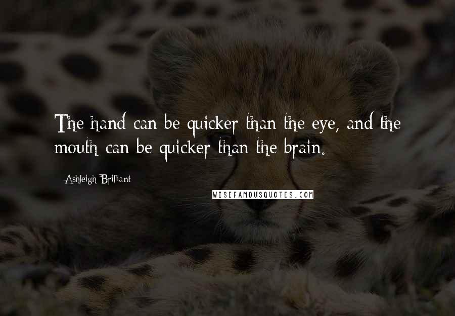 Ashleigh Brilliant Quotes: The hand can be quicker than the eye, and the mouth can be quicker than the brain.