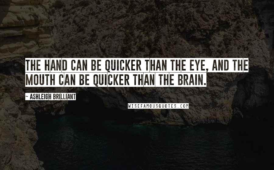 Ashleigh Brilliant Quotes: The hand can be quicker than the eye, and the mouth can be quicker than the brain.