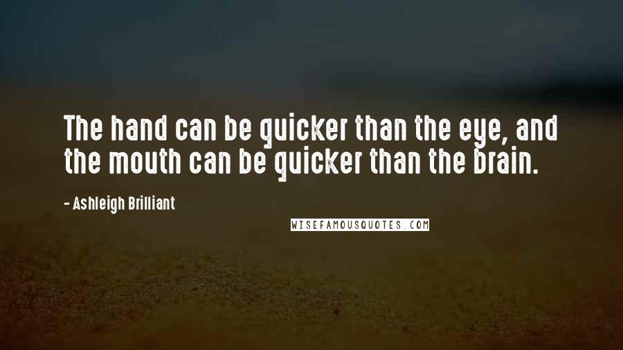 Ashleigh Brilliant Quotes: The hand can be quicker than the eye, and the mouth can be quicker than the brain.